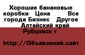 Хорошие банановые коробки › Цена ­ 22 - Все города Бизнес » Другое   . Алтайский край,Рубцовск г.